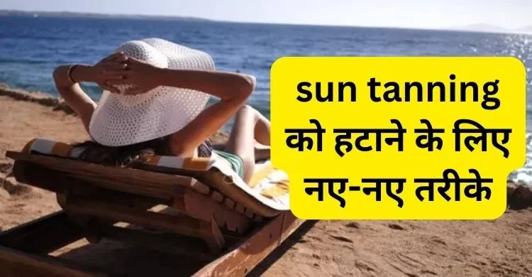 sun tanning को हटाने के लिए नए-नए तरीके